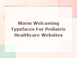 Warm Welcoming Typefaces for Pediatric Healthcare Websites