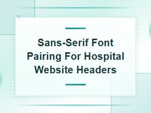 Best Sans-Serif Font Pairings for Hospital Website Headers